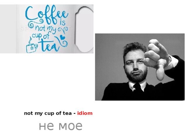   not my cup of tea - idiom не мое 