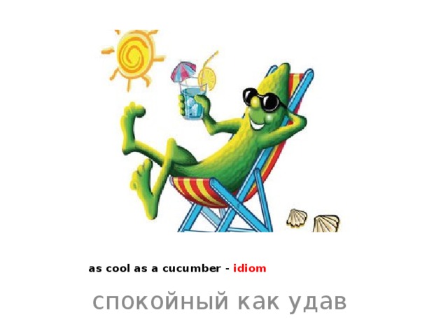   as cool as a cucumber - idiom спокойный как удав 