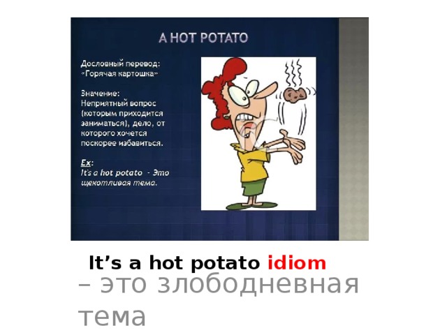It’s a hot potato idiom – это злободневная тема 
