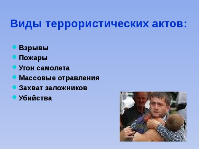 Виды террористических актов: Взрывы Пожары Угон самолета Массовые отравления Захват заложников Убийства 