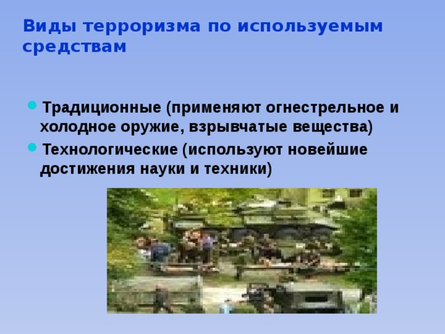 Виды терроризма по используемым средствам Традиционные (применяют огнестрельное и холодное оружие, взрывчатые вещества) Технологические (используют новейшие достижения науки и техники) 