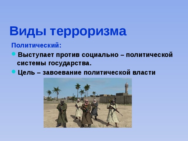 Виды терроризма Политический: Выступает против социально – политической системы государства. Цель – завоевание политической власти 