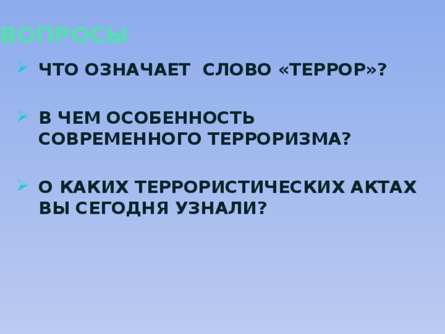 ВОПРОСЫ ЧТО ОЗНАЧАЕТ СЛОВО «ТЕРРОР»?  В ЧЕМ ОСОБЕННОСТЬ СОВРЕМЕННОГО ТЕРРОРИЗМА?  О КАКИХ ТЕРРОРИСТИЧЕСКИХ АКТАХ ВЫ СЕГОДНЯ УЗНАЛИ? 