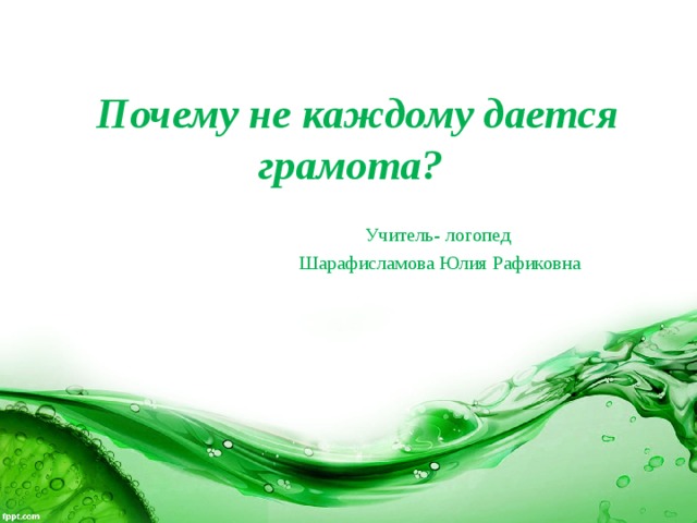  Почему не каждому дается грамота? Учитель- логопед Шарафисламова Юлия Рафиковна 