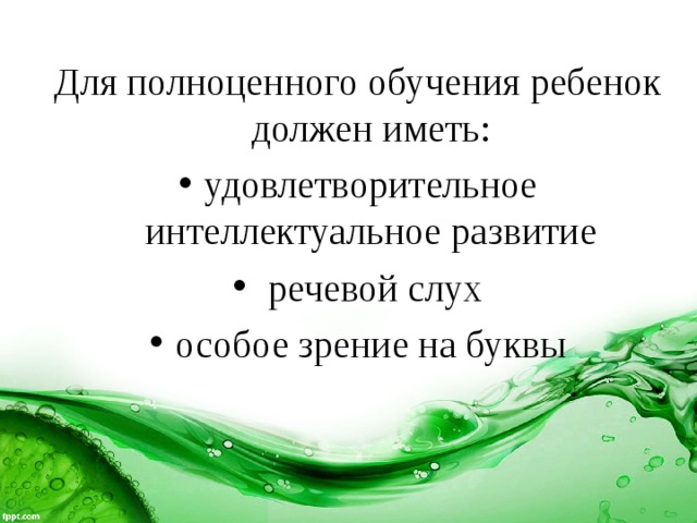Для полноценного обучения ребенок должен иметь: удовлетворительное интеллектуальное развитие  речевой слух особое зрение на буквы 