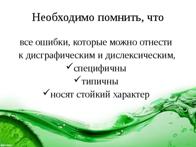 Необходимо помнить, что все ошибки, которые можно отнести  к дисграфическим и дислексическим, специфичны типичны носят стойкий характер 