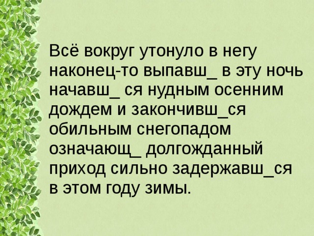Всё вокруг утонуло в негу наконец-то выпавш_ в эту ночь начавш_ ся нудным осенним дождем и закончивш_ся обильным снегопадом означающ_ долгожданный приход сильно задержавш_ся в этом году зимы. 