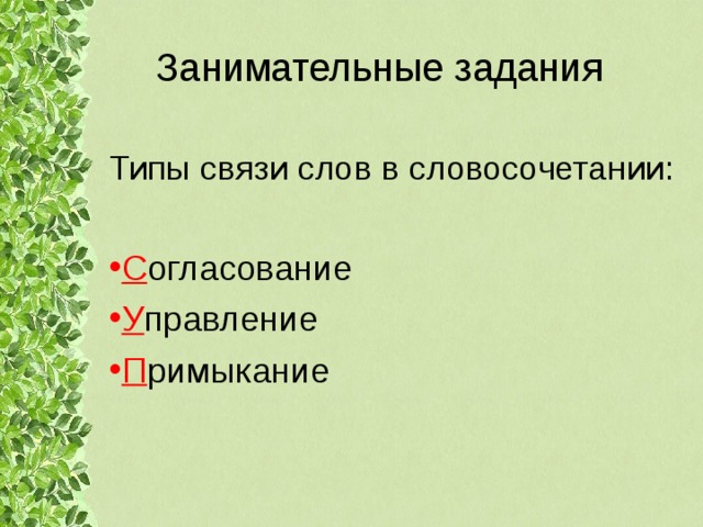 Занимательные задания Типы связи слов в словосочетании: С огласование У правление П римыкание 