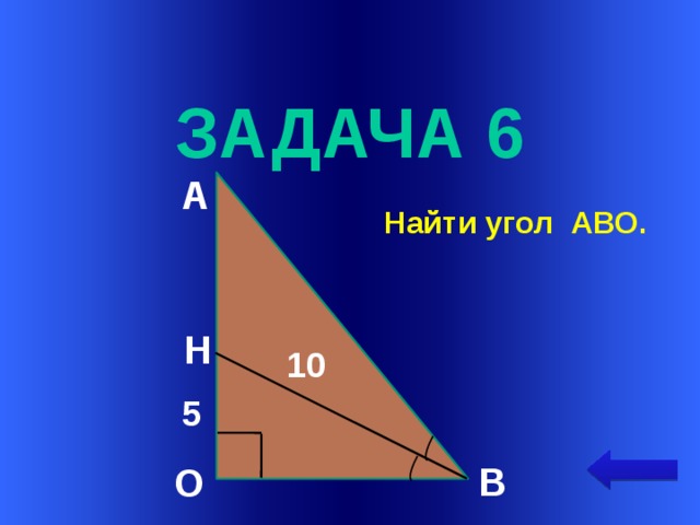  задача 6 А  Найти угол АВО. Н Welcome to Power Jeopardy   © Don Link, Indian Creek School, 2004 You can easily customize this template to create your own Jeopardy game. Simply follow the step-by-step instructions that appear on Slides 1-3. 10 5 В О  