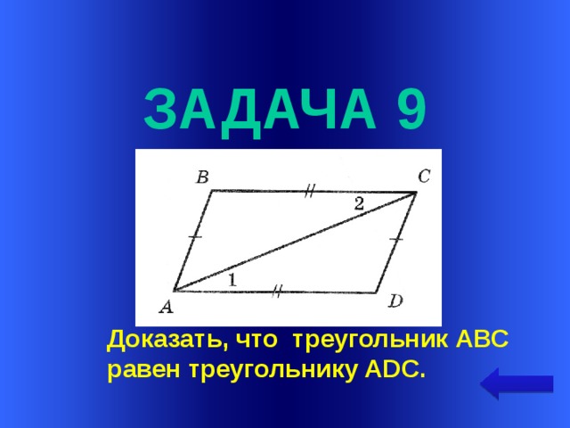  задача 9 Welcome to Power Jeopardy   © Don Link, Indian Creek School, 2004 You can easily customize this template to create your own Jeopardy game. Simply follow the step-by-step instructions that appear on Slides 1-3. Доказать, что треугольник АВС равен треугольнику ADC.  