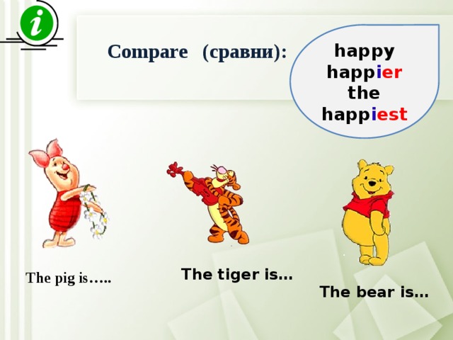 happy happ i er the happ i est Compare (сравни): The tiger is… The pig is….. The bear is… 