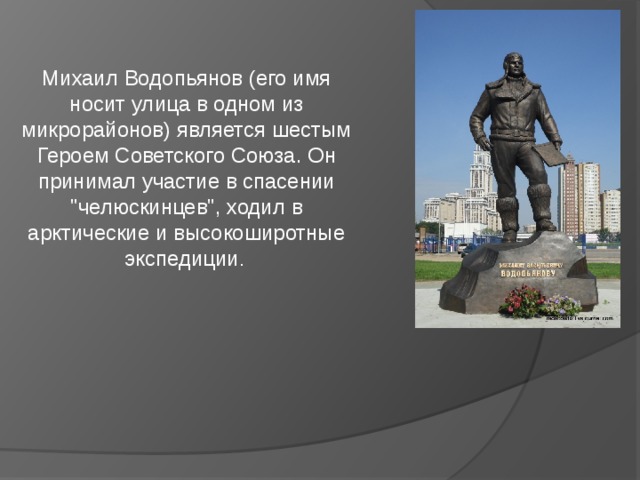 Михаил Водопьянов (его имя носит улица в одном из микрорайонов) является шестым Героем Советского Союза. Он принимал участие в спасении 