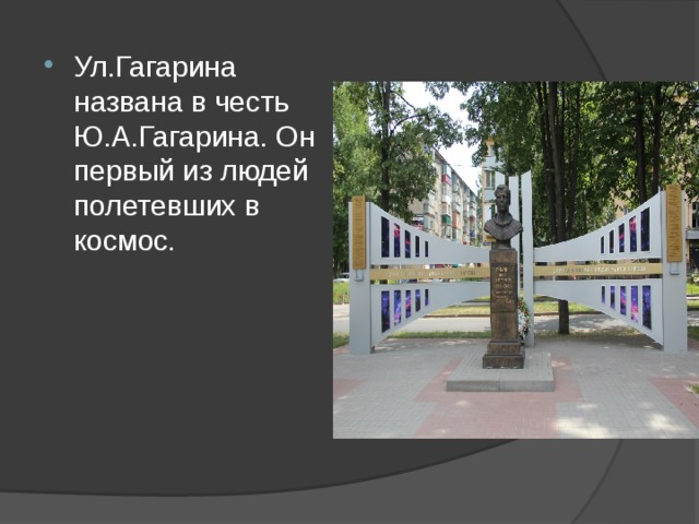 Ул.Гагарина названа в честь Ю.А.Гагарина. Он первый из людей полетевших в космос. 