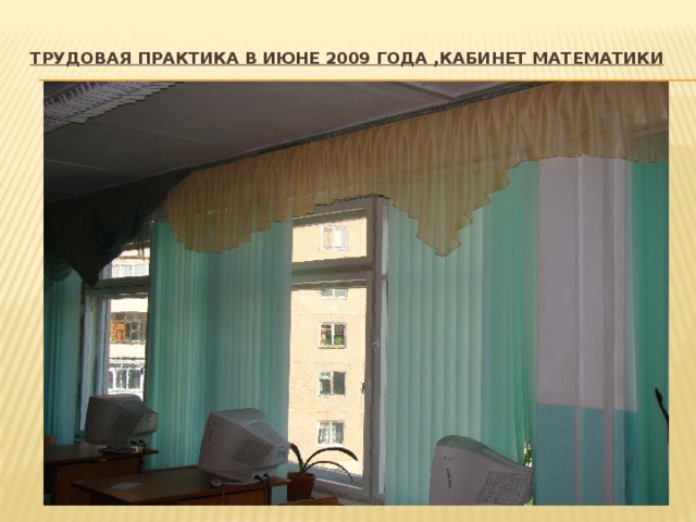 Трудовая практика в июне 2009 года ,кабинет математики   