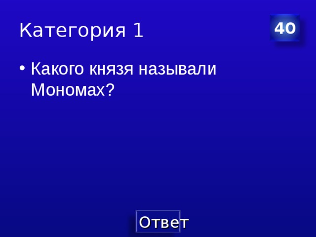 Категория 1 40 Какого князя называли Мономах? 