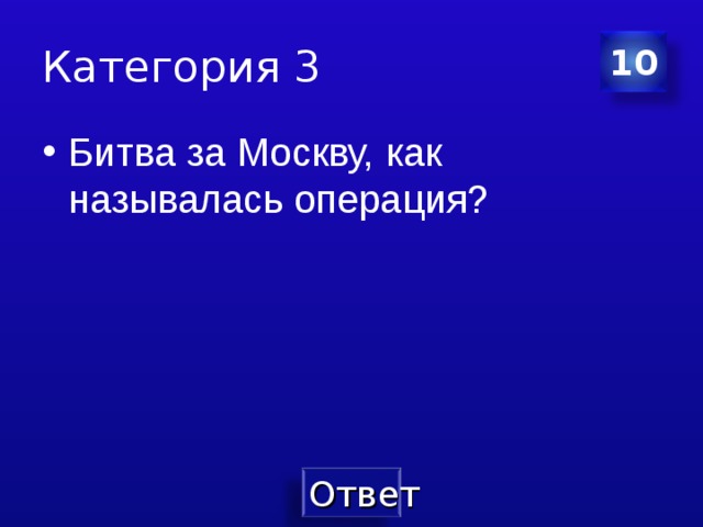 Категория 3 10 Битва за Москву, как называлась операция? 