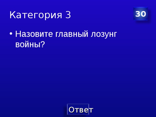 Категория 3 30 Назовите главный лозунг войны? 