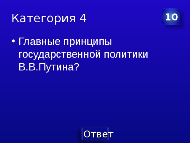Категория 4 10 Главные принципы государственной политики В.В.Путина? 