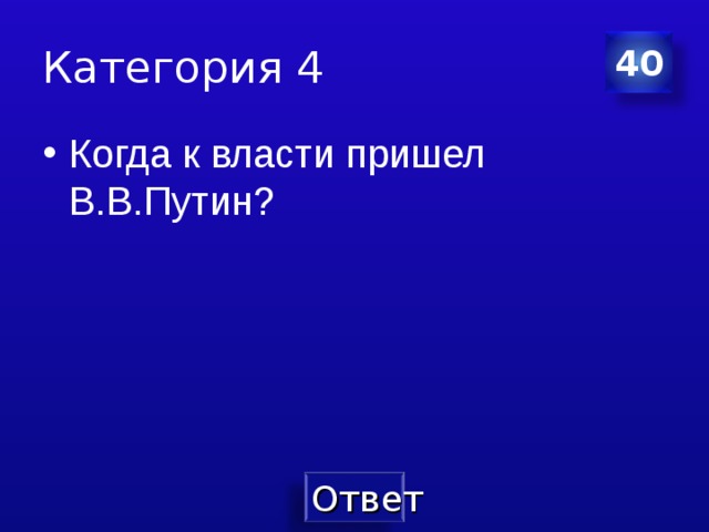 Категория 4 40 Когда к власти пришел В.В.Путин? 