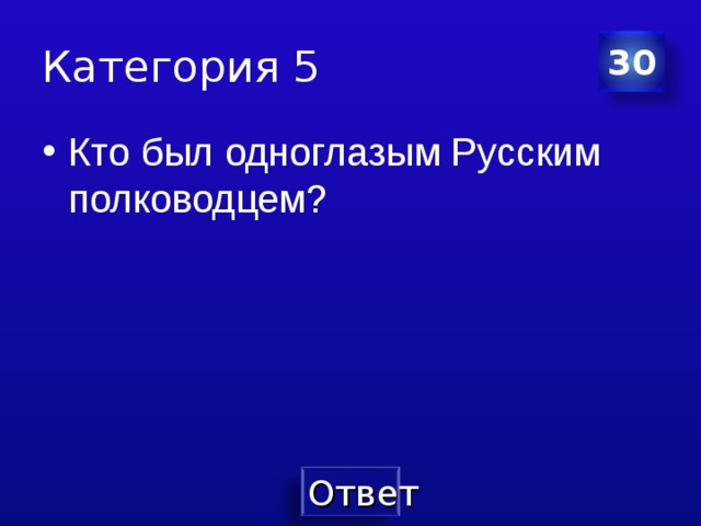 Категория 5 30 Кто был одноглазым Русским полководцем? 