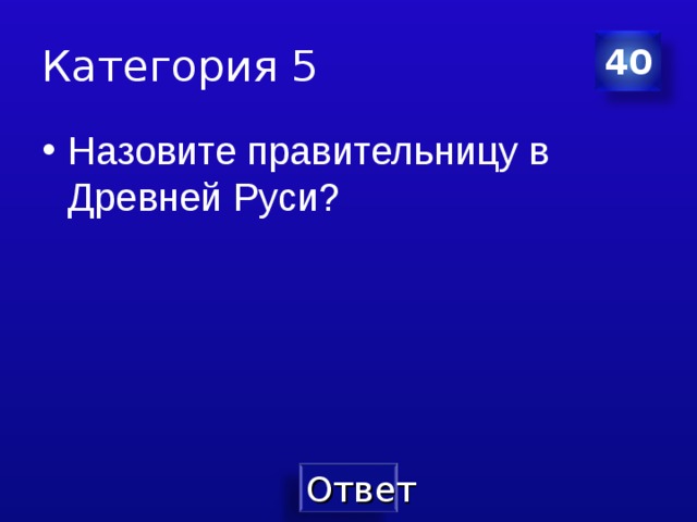 Категория 5 40 Назовите правительницу в Древней Руси? 