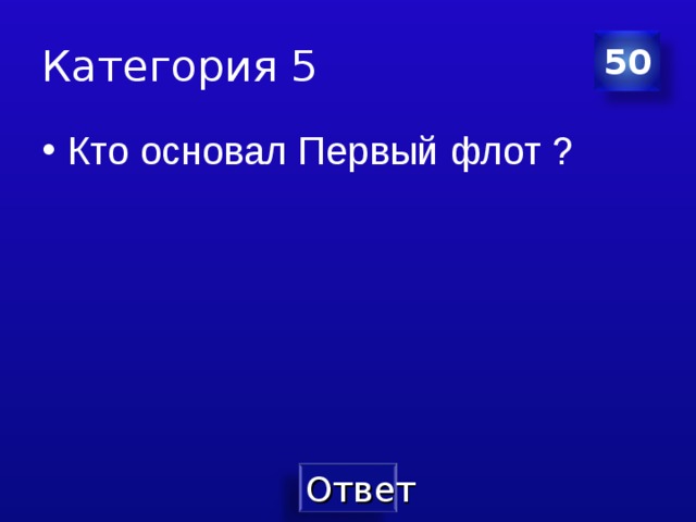 Категория 5 50 Кто основал Первый флот ? 