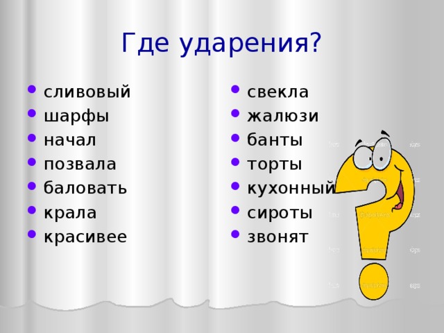 Где ударения? сливовый шарфы начал позвала баловать крала красивее свекла жалюзи банты торты кухонный сироты звонят 