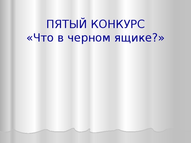 ПЯТЫЙ КОНКУРС  «Что в черном ящике?» 