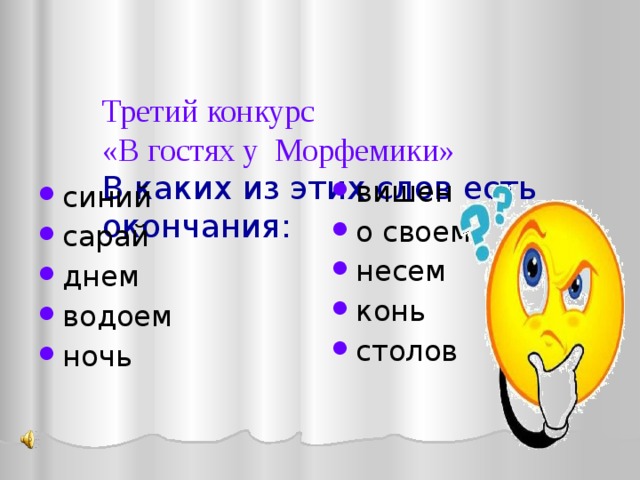   Третий конкурс  «В гостях у Морфемики»  В каких из этих слов есть окончания:   вишен о своем несем конь столов синий сарай днем водоем ночь 