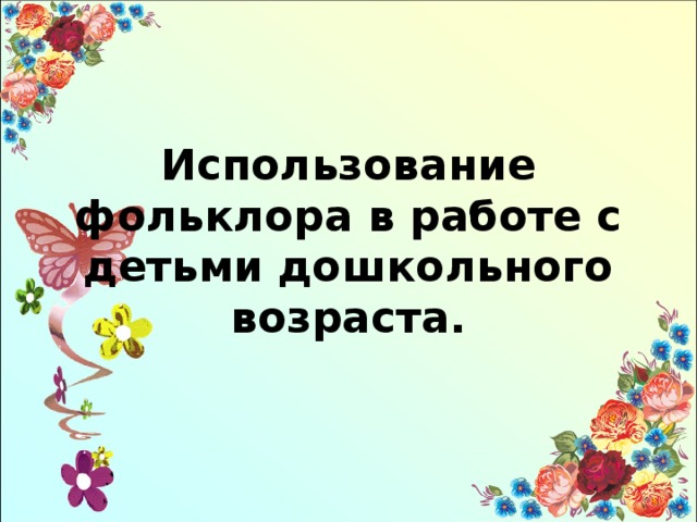  Использование фольклора в работе с детьми дошкольного возраста.   