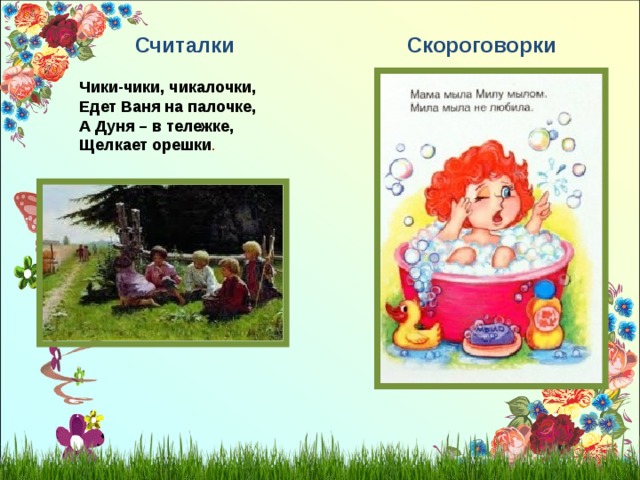 Считалки Скороговорки Чики-чики, чикалочки, Едет Ваня на палочке, А Дуня – в тележке, Щелкает орешки . 