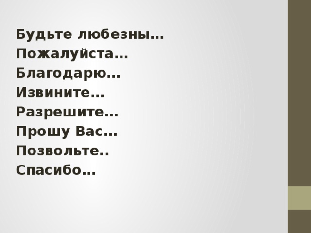 Будьте любезны… Пожалуйста… Благодарю… Извините… Разрешите… Прошу Вас… Позвольте.. Спасибо… 