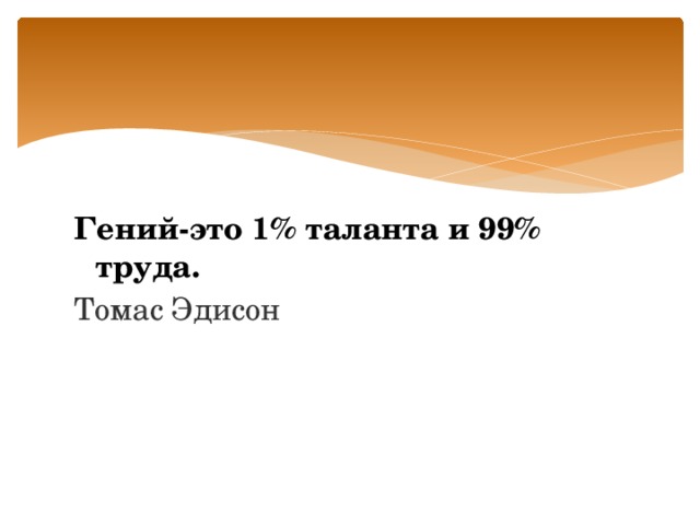 Гений-это 1% таланта и 99% труда. Томас Эдисон  