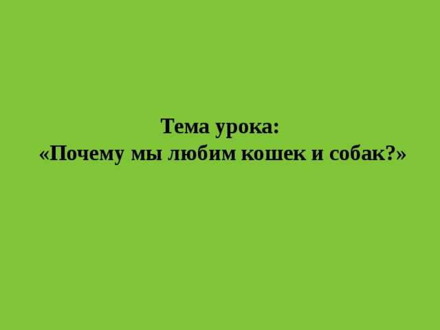 Тема урока:  «Почему мы любим кошек и собак?» 