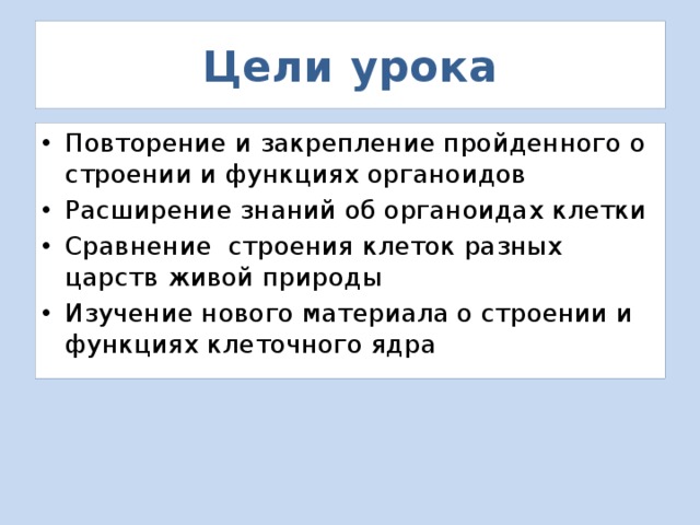 Цели урока Повторение и закрепление пройденного о строении и функциях органоидов Расширение знаний об органоидах клетки Сравнение строения клеток разных царств живой природы Изучение нового материала о строении и функциях клеточного ядра 