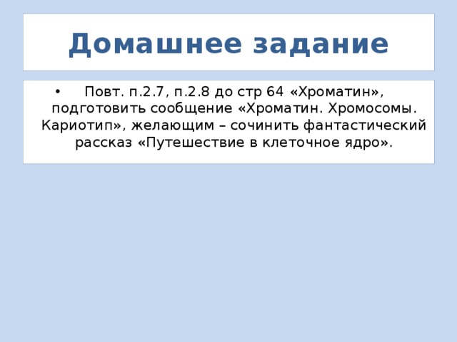 Домашнее задание Повт. п.2.7, п.2.8 до стр 64 «Хроматин», подготовить сообщение «Хроматин. Хромосомы. Кариотип», желающим – сочинить фантастический рассказ «Путешествие в клеточное ядро». 