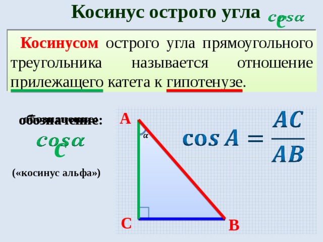 Косинус острого угла c   Косинусом острого угла прямоугольного треугольника называется отношение прилежащего катета к гипотенузе. A   обозначение:   c   («косинус альфа») C B 