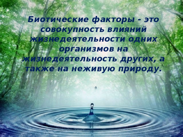 Биотические факторы - это совокупность влияний жизнедеятельности одних организмов на жизнедеятельность других, а также на неживую природу. 