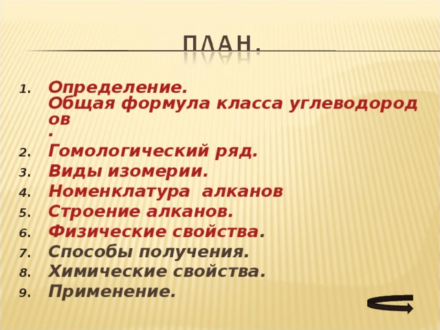 Определение . Общая формула класса углеводородов . Гомологический ряд . Виды изомерии . Номенклатура  алканов Строение  алканов . Физические свойства . Способы получения . Химические свойства . Применение .  
