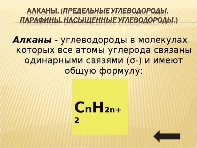 Алканы - углеводороды в молекулах которых все атомы углерода связаны одинарными связями ( σ -)  и имеют общую формулу :  C n H 2n+2  
