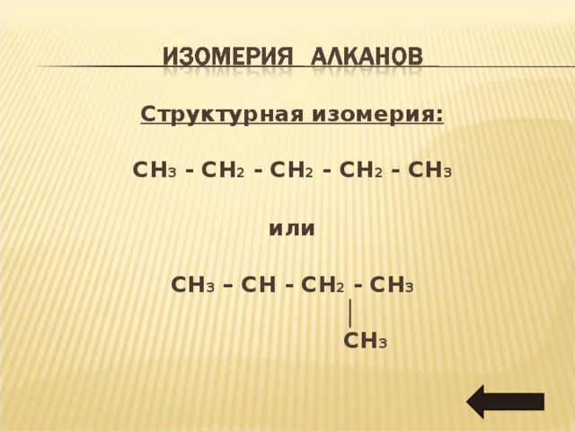 Структурная изомерия :  CH 3 - CH 2 - CH 2 - CH 2 - CH 3  или  CH 3 – CH - CH 2 - CH 3   │   CH 3  
