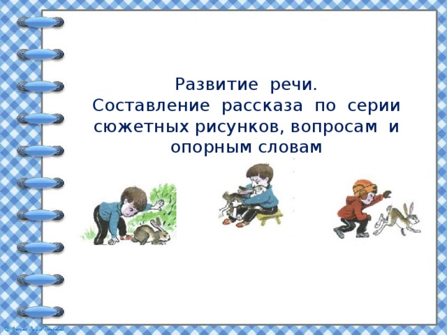 Развитие речи.  Составление рассказа по серии сюжетных рисунков, вопросам и опорным словам 