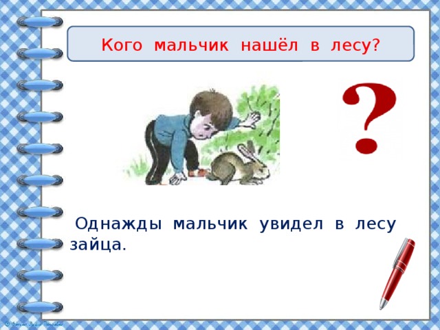Кого мальчик нашёл в лесу?  Однажды мальчик увидел в лесу зайца. 