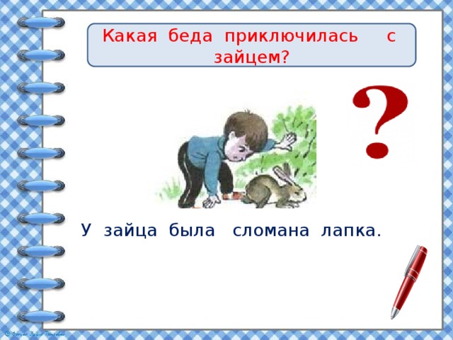 Какая беда приключилась с зайцем?  У зайца была сломана лапка. 