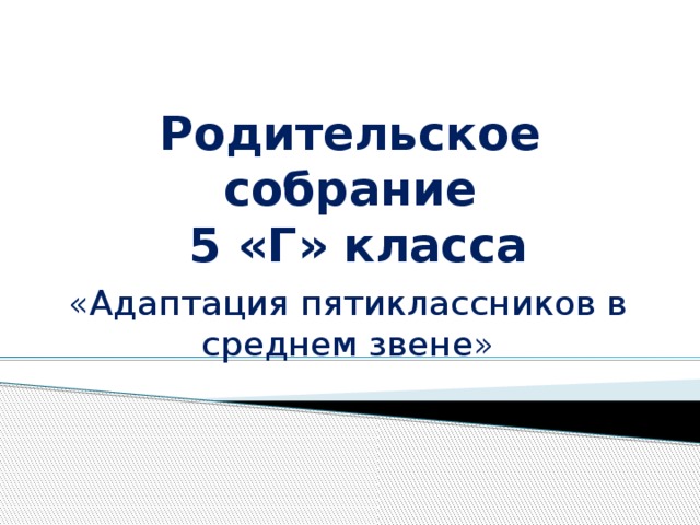 Родительское собрание  5 «Г» класса «Адаптация пятиклассников в среднем звене» 