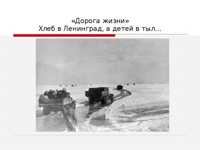 «Дорога жизни»  Хлеб в Ленинград, а детей в тыл… 