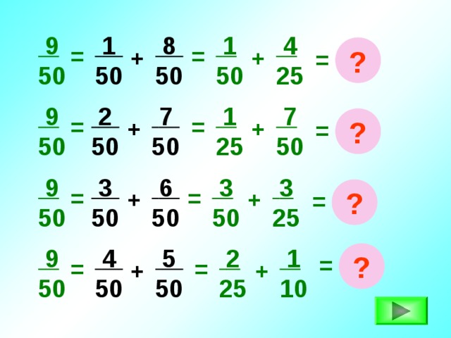  1 50  9 50  1 50  8 50  4 25 = ? = + + =  2 50  7 50  1 25  9 50  7 50 = ? = + + =  3 25  9 50  3 50  6 50  3 50 = ? = = + +  5 50  1 10  9 50  4 50  2 25 ? = = = + + 