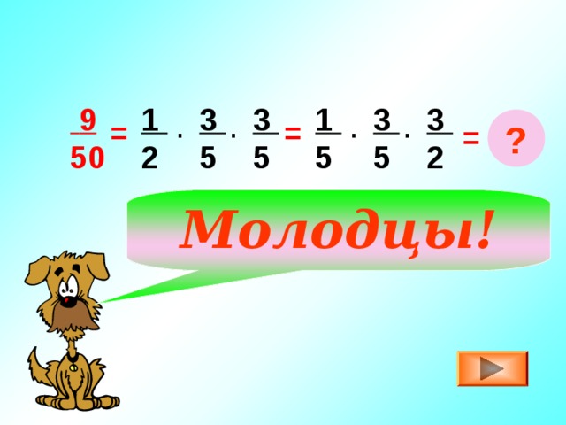 1 5 3 5  9 50 1 2 3 5 3 5 3 2 . . ? = = . . = Молодцы! 
