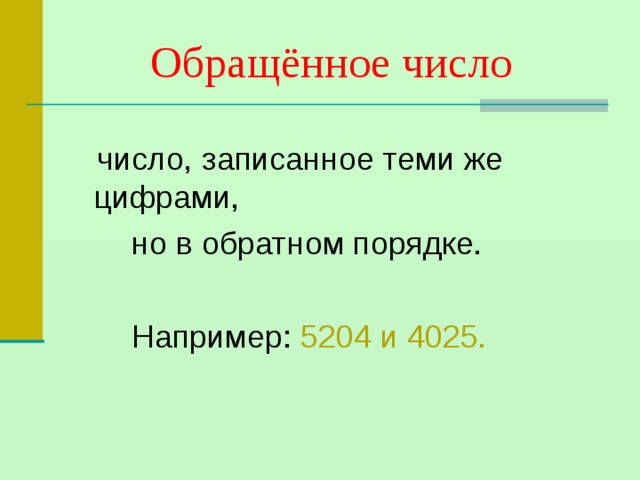Обращённое число число, записанное теми же цифрами,  но в обратном порядке.  Например: 5204 и 4025. 