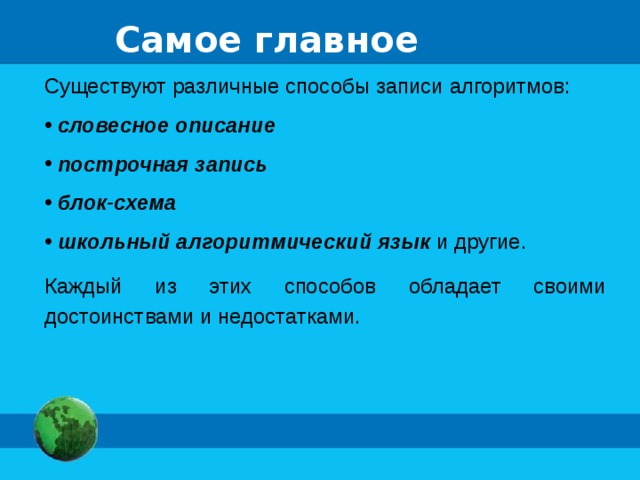 Самое главное Существуют различные способы записи алгоритмов:  словесное описание  построчная запись  блок-схема  школьный алгоритмический язык и другие. Каждый из этих способов обладает своими достоинствами и недостатками. 
